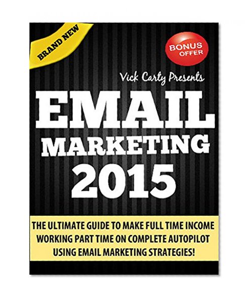 EMAIL MARKETING 2015: THE ULTIMATE GUIDE TO MAKE FULL TIME INCOME WORKING PART TIME ON COMPLETE AUTOPILOT WITH EMAIL MARKETING IN 2015 (Affiliate Marketing, Email Marketing, List Building)