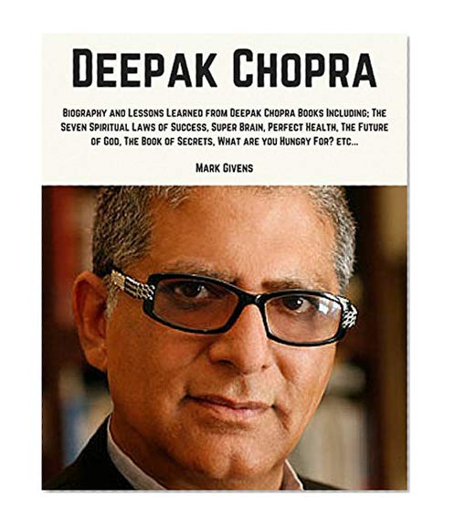 Deepak Chopra: Biography and Lessons Learned From Deepak Chopra Books Including; The Seven Spiritual Laws of Success, Super Brain, Perfect Health, The ... Chopra Books / Personal Development Gurus)