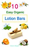 10 Easy Homemade Organic Lotion Bars: DIY Easy Organic Lotion Bar Recipes From Natural Ingredients, good for all skin types