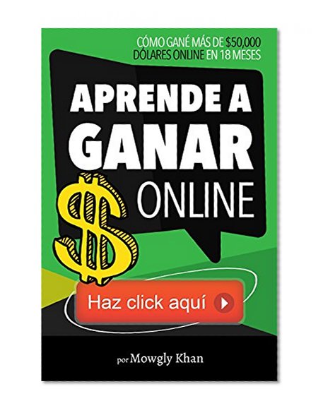 Aprende a Ganar $ Online ... Haz click aquÃ­: CÃ³mo GanÃ© MÃ¡s de $50,000 DÃ³lares Online en 18 Meses (Mantra Emprendedor) (Spanish Edition)