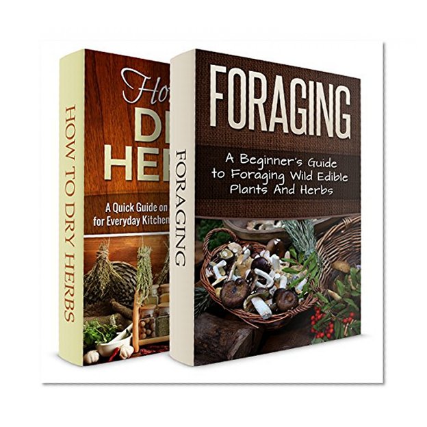 Foraging + How To Dry Herbs! Two in One Bundle: Book 1: Foraging Wild Edible Plants And Herbs! Book 2: Drying Herbs for Everyday Kitchen Spices And Seasoning (Foraging, How to dry herbs)
