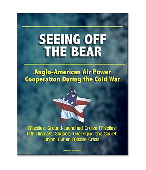 Seeing Off the Bear: Anglo-American Air Power Cooperation During the Cold War - Missiles, Ground-Launched Cruise Missiles, RAF Aircraft, Skybolt, Overflying the Soviet Union, Cuban Missile Crisis