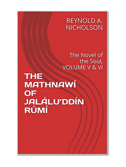 THE MATHNAWÍ OF JALÁLU'DDÍN RÚMÍ: The Novel of the Soul, VOLUME V & VI