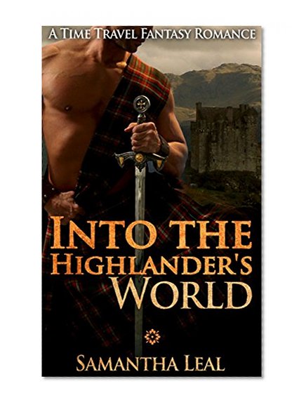 Time Travel Romance: Into the Highlander's World (Fantasy Science Fiction Medieval Highlander Romance) (Historical New Adult Contemporary Short Stories)