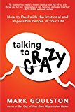Talking to Crazy: How to Deal with the Irrational and Impossible People in Your Life by Mark Goulston(October 21, 2015) Hardcover