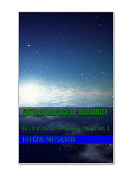 Extrasolar Age of Humanity: Birth of Earth's Micronations, Part 1