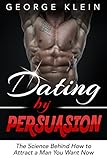 Dating by Persuasion: The Science behind How to Attract a Man You Want Now: How to Attract Men, Dating Advice, How to Get a Guy to Like You (How to Attract ... How to Get a Man to Fall in Love with You)