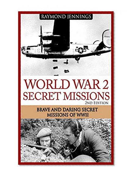 World War 2 Secret Missions: Brave & Daring Secret Missions of WW2 (Holocaust, Soldier Stories, Auschwitz, Hitler, Concentration Camps, Military Missions, Military Strategy)