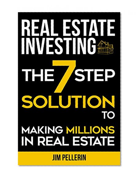 Real Estate Investing: The 7 Step Solution to Making Millions in Real Estate (Real Estate Investing, Investing Strategies, Investing Successfully for Beginners, Investing and Financing 101)
