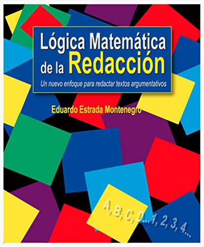 LÃ³gica matemÃ¡tica de la redacciÃ³n: Un nuevo enfoque para redactar textos argumentativos (Spanish Edition)