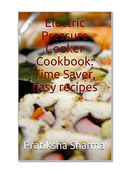 Electric Pressure Cooker Cookbook: Time Saver, Easy recipes