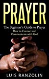 Prayer: The Beginner's Guide to Prayer: How to Connect and Communicate with God