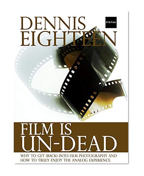 Film is Un-Dead: Why you should get (back) into film photography and how to truly enjoy the analog experience. (D18-Foto Books)