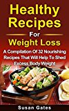 Healthy Recipes For Weight Loss: A Compilation Of 32 Nourishing Recipes That Will Help To Shed Excess Body Weight (Weight Loss Recipes,Easy Weight Loss Recipe,Fast Weight Loss Book 1)