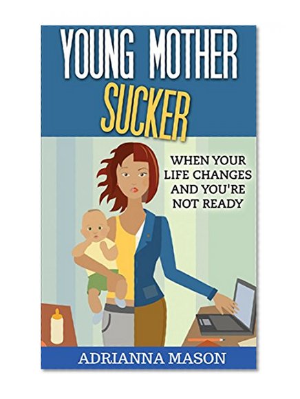 Young Mother Sucker: What to do when your life changes and you're not ready.