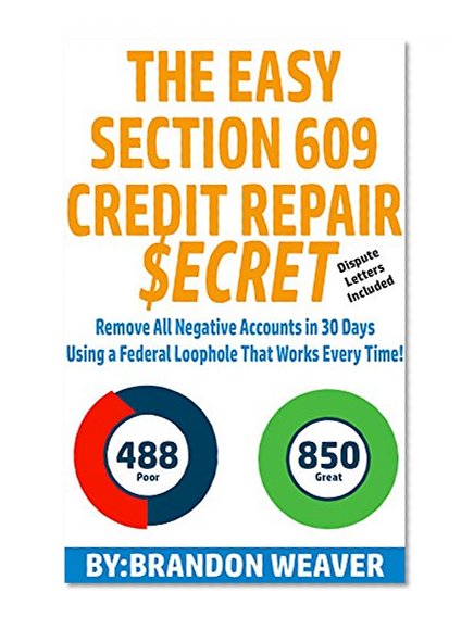 The Easy Section 609 Credit Repair Secret: Remove All Negative Accounts In 30 Days Using A Federal Law Loophole That Works Every Time