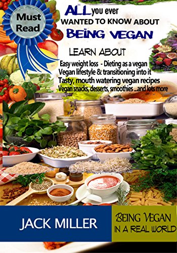All You Ever Wanted To Know About BEING VEGAN(Vegan Recipes,Healthy Vegan Diet,Vegan Snacks and much more )