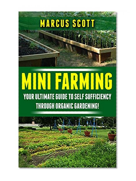 Mini Farming: Your Ultimate Guide to Self Sufficiency through Organic Farming (Organic Farming, Homesteading, Mini Farming)