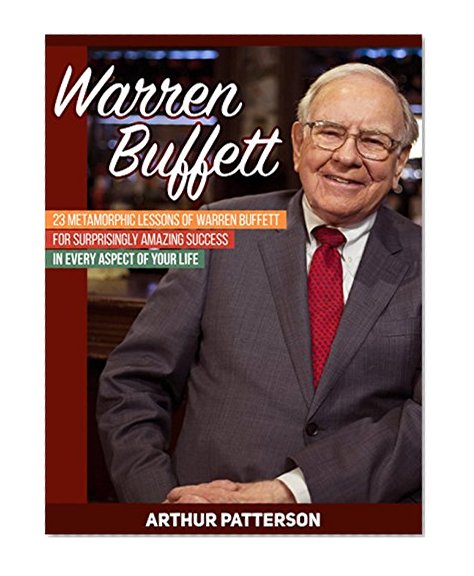 Warren Buffett: 23 Metamorphic Lessons of Warren Buffett for Surprisingly Amazing Success in Every Aspect of Your Life (Warren Buffett, warren buffett biography, warren buffett way)