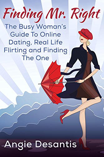 Finding Mr. Right: A Busy Woman's Guide to Online Dating, Real Life Flirting and Finding The One