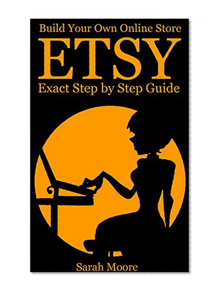 ETSY: Build Your Own Online Store, Exact Step by Step Guide (Etsy Free Kindle Books, Etsy Seo, Etsy Empire, Ebazon, Selling Online, Make Money Online. Etsy for Beginners, ETSY)