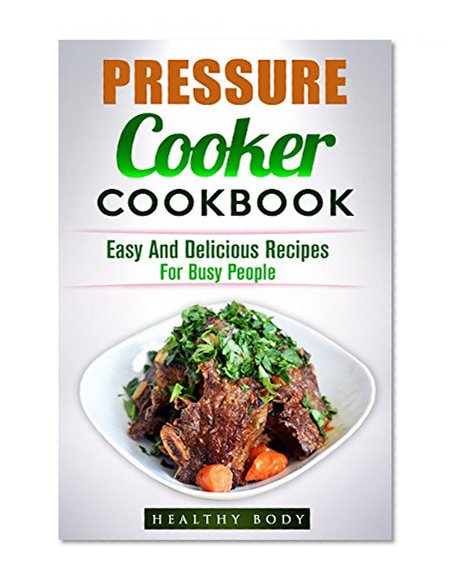 Pressure Cooker: Pressure Cooker Cookbook: Easy And Delicious Recipes For Busy People (Pressure Cooker Cookbook, Pressure Cooker Recipes, Crockpot, Slow Cooker, Electric Pressure Cooker, Soup, Meals)