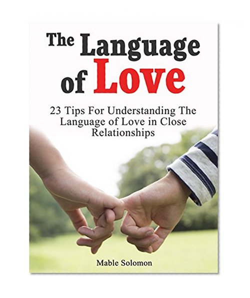 The Language of Love: 23 Tips For Understanding The Language of Love in Close Relationships (Language of Love, language love, what is love)