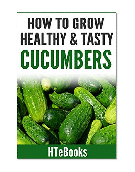 How To Grow Healthy & Tasty Cucumbers (How To eBooks Book 48)