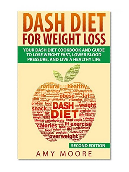 Dash Diet: Dash Diet For Weight Loss: Your Dash Diet Cookbook And Guide, Lose Weight Fast, Lower Blood Pressure, And Live A Healthy Life (Dash Diet, Dash ... For Weight Loss, Dash Diet For Beginners)