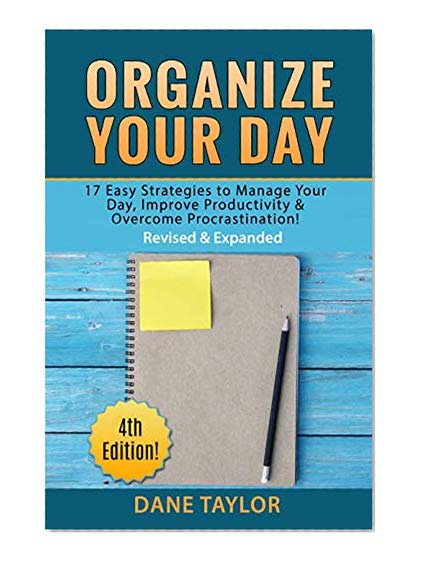 Organize Your Day: 17 Easy Strategies to Manage Your Day, Improve Productivity & Overcome Procrastination (Time Management Techniques, Time Management Skills, Stress Management Techniques)