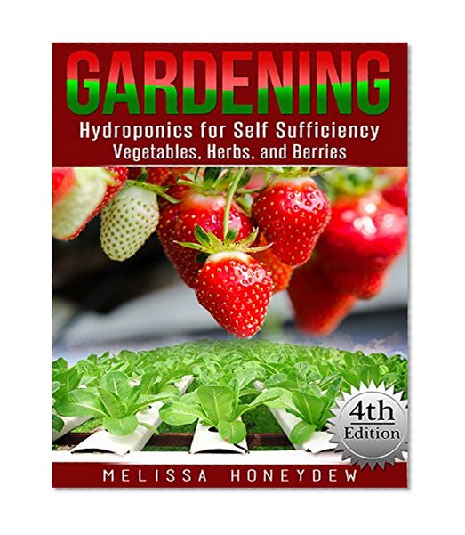 Gardening: Hydroponics for Self Sufficiency - Vegetables, Herbs, and Berries (Herbs, Berries, Organic Gardening, Canning, Homesteading, Tomatoes, Food Preservation)