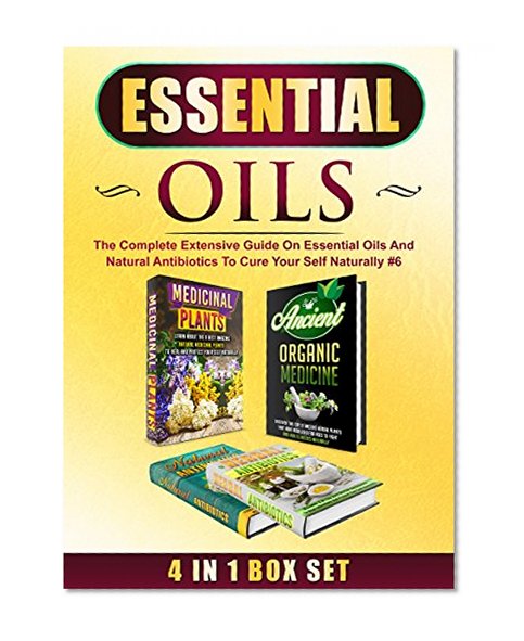 Essential Oils: 4 IN 1 BOX SET - The Complete Extensive Guide On Essential Oils And Natural Antibiotics To Cure Your Self Naturally #6 (Herbal Remedies, ... Home Remedies, Herbal Remedies Box Set)