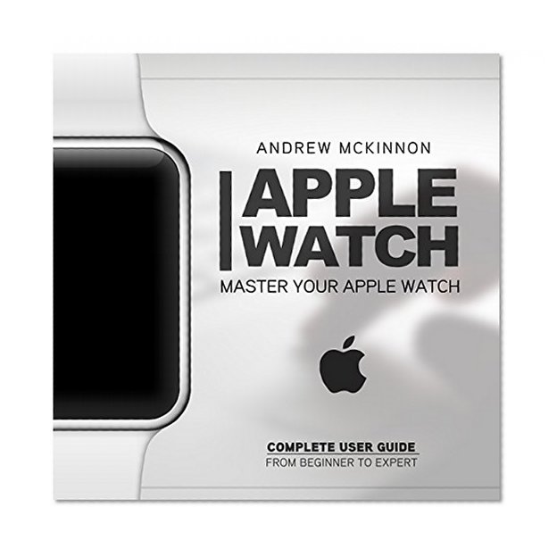 Apple Watch: Master Your Apple Watch - Complete User Guide From Beginners to Expert (ios, apps, iphone)