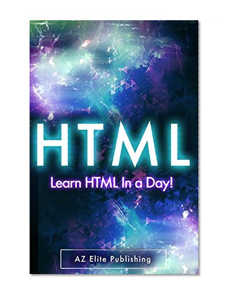 HTML: Learn HTML Programming FAST in 44 Pages or Less! (HTML, HTML and CSS, HTML for Dummies, HTML java, HTML javascript, HTML code, HTML language)