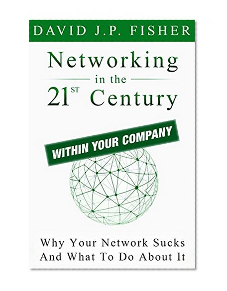Networking in the 21st Century...Within Your Company: Why Your Network Sucks and What to Do About It (D. Fish's Guides to 21st Century Networking Book 3)
