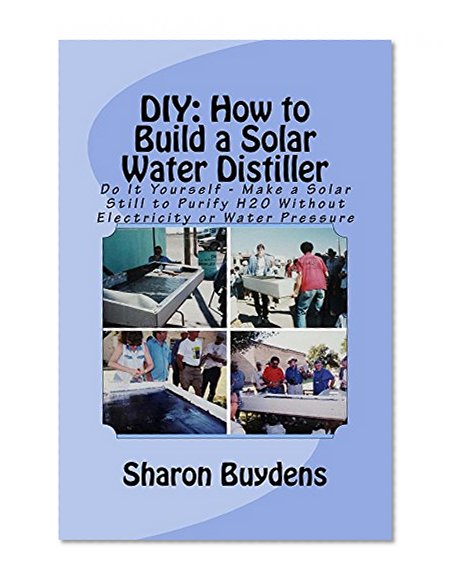 DIY: How to Build a Solar Water Distiller: Do It Yourself Make a Solar Still for Distilling Water Without Electricity or Water Pressure