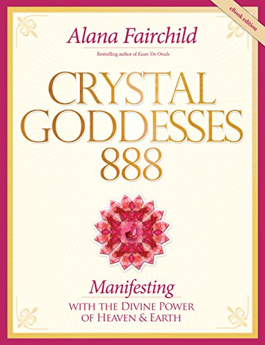 Crystal Goddesses 888: Manifesting with the Divine Power of Heaven and Earth