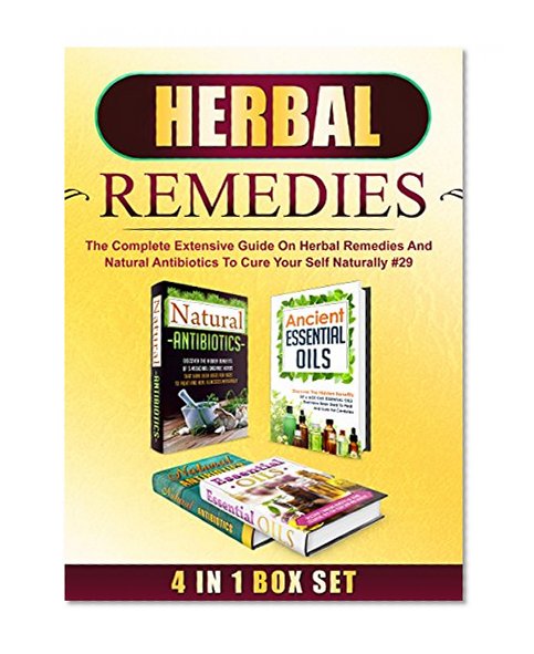 Herbal Remedies: 4 IN 1 BOX SET The Complete Extensive Guide On Herbal Remedies And Natural Antibiotics To Cure Your Self Naturally #29 (Herbal Remedies, ... Home Remedies, Herbal Remedies Box Set)