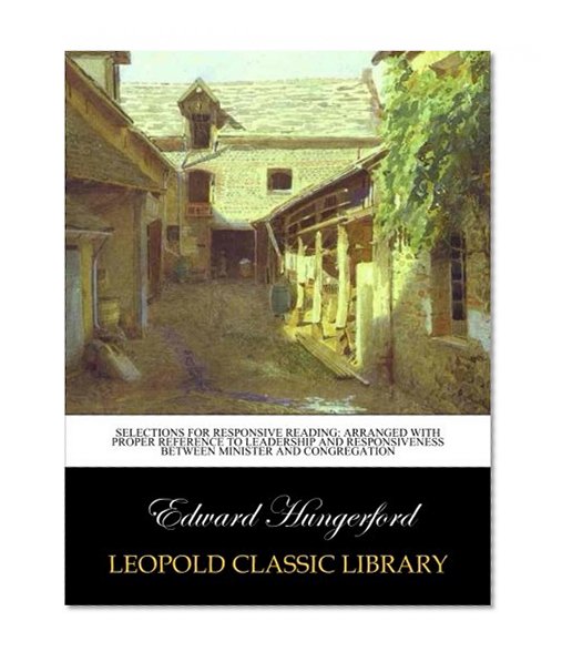 Selections for responsive reading: arranged with proper reference to leadership and responsiveness between minister and congregation