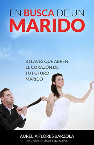 En Busca De Un Marido: 8 Llaves Que Abren El Corazon De Tu Futuro Marido (Spanish Edition)
