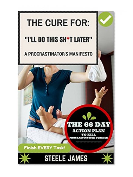 Procrastination: The Cure for "I'll Do This Sh*T Later": The Cure For Procrastination, Flawless Time Management, and Becoming a Fear-less Badass