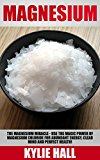 Magnesium: The Magnesium Miracle - Use The Magic Power Of Magnesium Chloride For Abundant Energy, Clear Mind, And Perfect Health! (Magnesium Miracle, Natural Remedies, Natural Health)