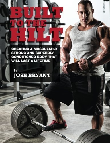 Built To The Hilt: Creating A Muscularly Strong And Superbly Conditioned Body That Will Last A Lifetime by Bryant, Josh (June 18, 2014) Paperback