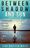 Between Shadow and Sun: A Husband's Journey Through Gender - A Wife's Labor of Love