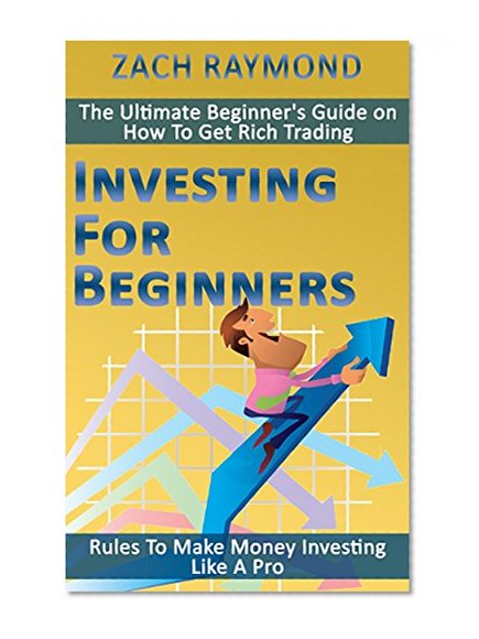 Investing For Beginners: Rules To Make Money Investing Like A Pro - The Ultimate Beginner's Guide on How To Get Rich Trading Forex, Stocks, ETF, Futures, ... & Money Foreign Exchange Stock Market)