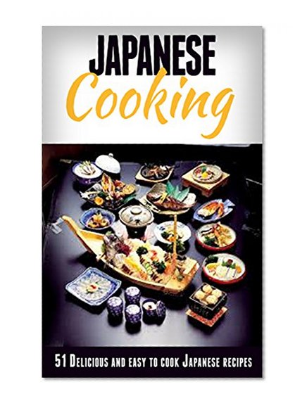 Japanese Cooking: Japanese Cooking Made Simple: 51 Delicious & Easy to Cook Japanese Recipes for Beginners (Japanese Cooking, Japanese Recipes, Japanese ... Cookbook, Japanese Recipes for Beginners)