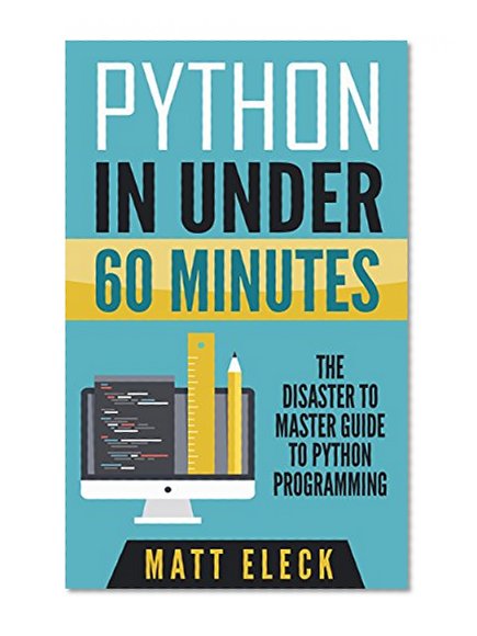 Python in Under 60 Minutes: The Disaster to Master Guide to Python Programming