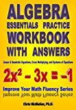 Algebra Essentials Practice Workbook with Answers: Linear & Quadratic Equations, Cross Multiplying, and Systems of Equations (Improve Your Math Fluency Series)