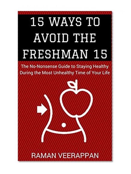 15 Ways to Avoid the Freshman 15: The No-Nonsense Guide to Staying Healthy During The Most Unhealthy Time of Your Life