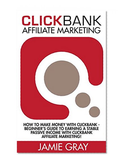 Clickbank Affiliate Marketing: How To Make Money With Clickbank - Beginner's Guide To Earning A Stable Passive Income With Clickbank Affiliate Marketing! ... Online, Passive Income, Online Marketing)
